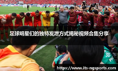 足球明星们的独特发泄方式揭秘视频合集分享